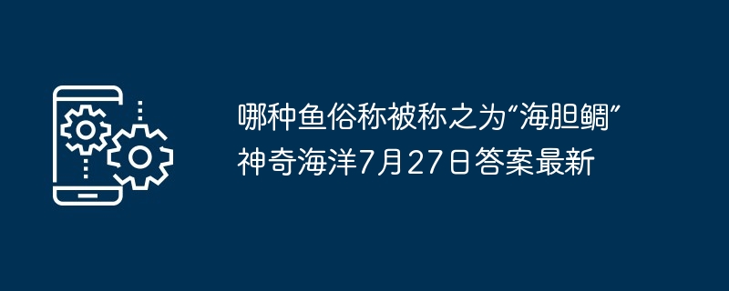 哪种鱼俗称被称之为“海胆鲷” 神奇海洋7月27日答案最新