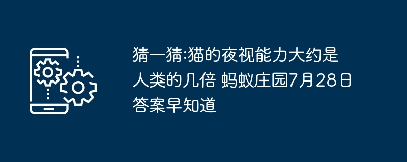 猜一猜:猫的夜视能力大约是人类的几倍 蚂蚁庄园7月28日答案早知道
