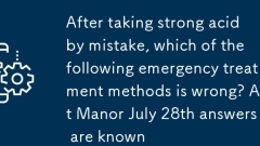 Après avoir pris de l'acide fort par erreur, laquelle des méthodes de traitement d'urgence suivantes est mauvaise? Ant Manor 28 juillet Les réponses sont connues