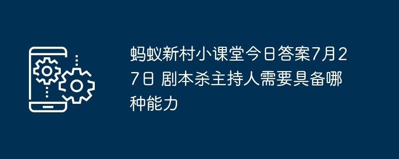 蚂蚁新村小课堂今日答案7月27日 剧本杀主持人需要具备哪种能力