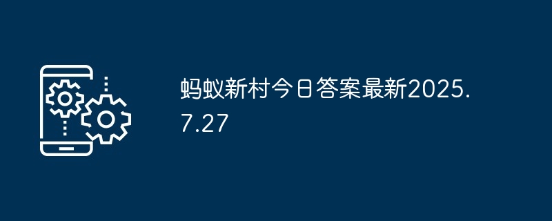 蚂蚁新村今日答案最新2025.7.27