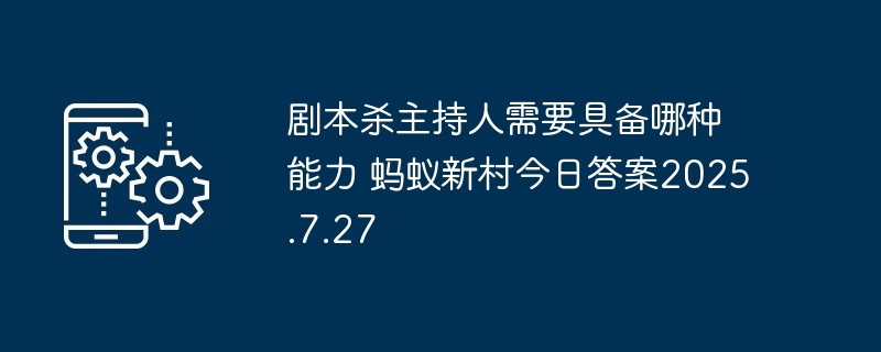 剧本杀主持人需要具备哪种能力 蚂蚁新村今日答案2025.7.27