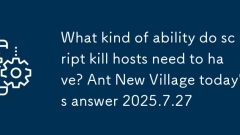De quel type de capacité Les hôtes de script Kill ont-ils besoin? Ant NOUVEAU VILLAGE AUJOURD'HUI 2025.7.27