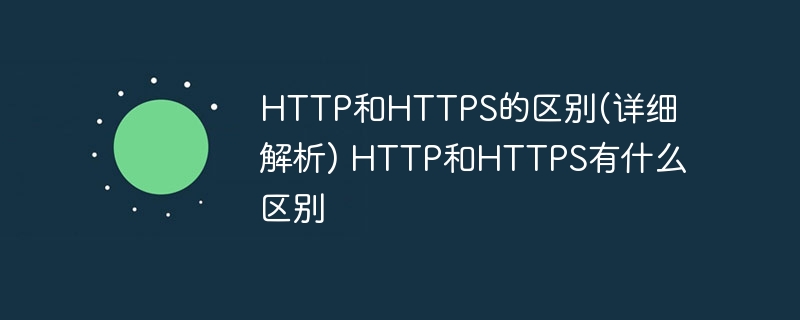 http和https的区别(详细解析) http和https有什么区别 - php中文网