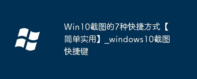 Win10截图的7种快捷方式【简单实用】_windows10截图快捷键-小浪学习网