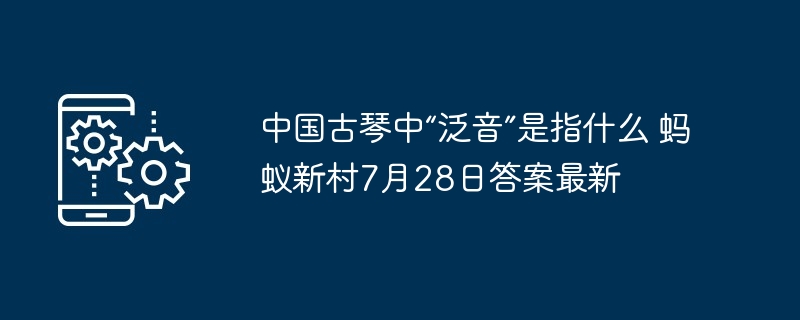 中国古琴中“泛音”是指什么 蚂蚁新村7月28日答案最新