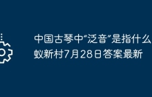 中国古琴中“泛音”是指什么 蚂蚁新村7月28日答案最新