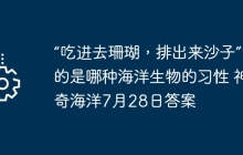 “吃进去珊瑚,排出来沙子”说的是哪种海洋生物的习性 神奇海洋7月28日答案