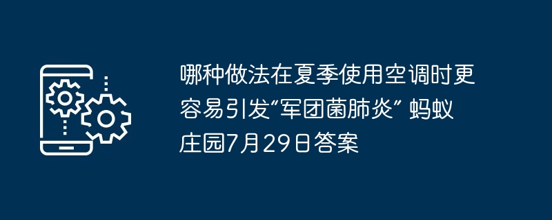 哪种做法在夏季使用空调时更容易引发“军团菌肺炎” 蚂蚁庄园7月29日答案