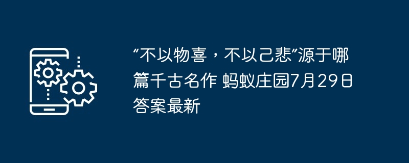 “不以物喜，不以己悲”源于哪篇千古名作 蚂蚁庄园7月29日答案最新