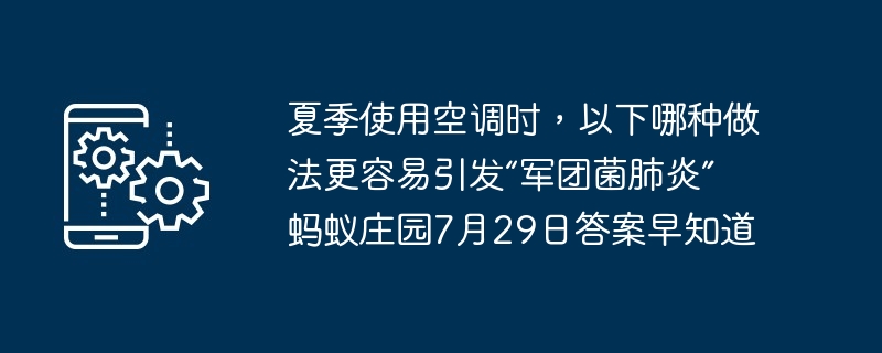 夏季使用空调时，以下哪种做法更容易引发“军团菌肺炎” 蚂蚁庄园7月29日答案早知道