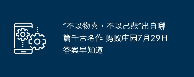 “不以物喜，不以己悲”出自哪篇千古名作 蚂蚁庄园7月29日答案早知道