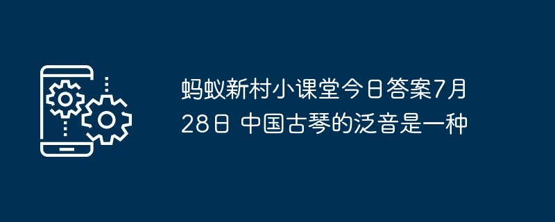蚂蚁新村小课堂今日答案7月28日 中国古琴的泛音是一种