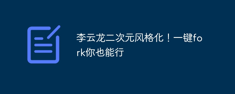李云龙二次元风格化！一键fork你也能行