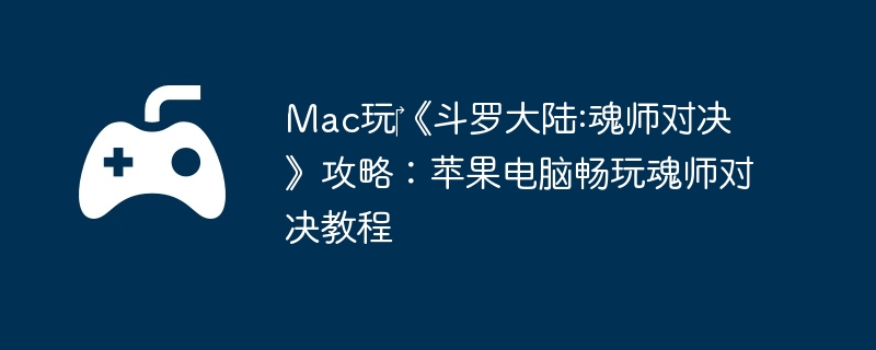 Mac玩‎《斗罗大陆:魂师对决》攻略：苹果电脑畅玩魂师对决教程