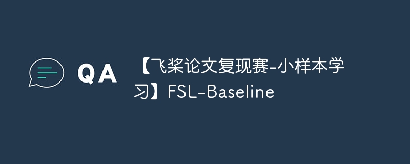 【飞桨论文复现赛-小样本学习】fsl-baseline - php中文网