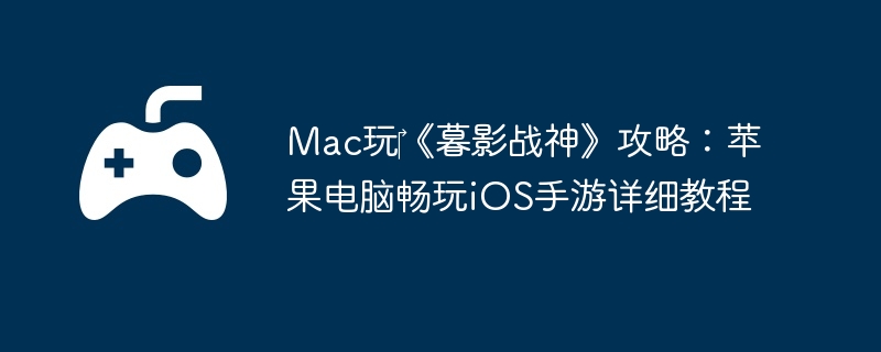 Mac玩‎《暮影战神》攻略：苹果电脑畅玩iOS手游详细教程