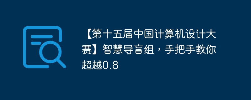 【第十五届中国计算机设计大赛】智慧导盲组,手把手教你超越0.8 - php中文网