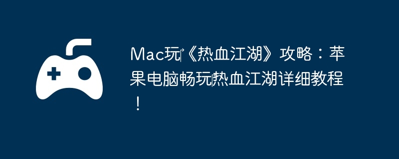 Mac玩‎《热血江湖》攻略：苹果电脑畅玩‎热血江湖详细教程！