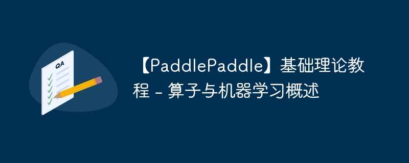 【paddlepaddle】基础理论教程 - 算子与机器学习概述 - php中文网