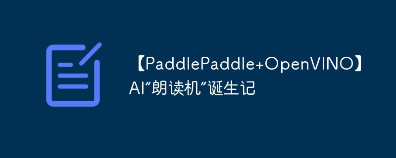 【paddlepaddle+openvino】ai“朗读机”诞生记 - php中文网
