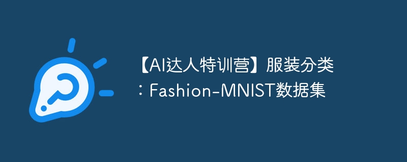【ai达人特训营】服装分类:fashion-mnist数据集 - php中文网