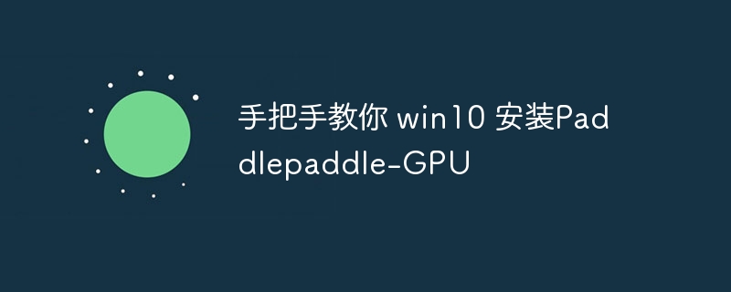 手把手教你 win10 安装paddlepaddle-gpu - php中文网