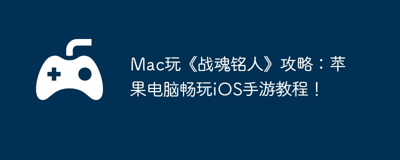 Mac玩《战魂铭人》攻略：苹果电脑畅玩iOS手游教程！