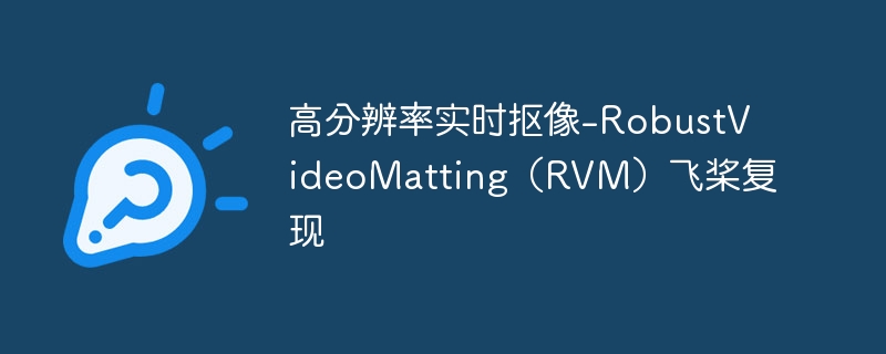 高分辨率实时抠像-RobustVideoMatting（RVM）飞桨复现