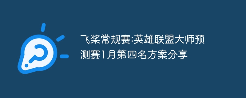 飞桨常规赛:英雄联盟大师预测赛1月第四名方案分享 - php中文网