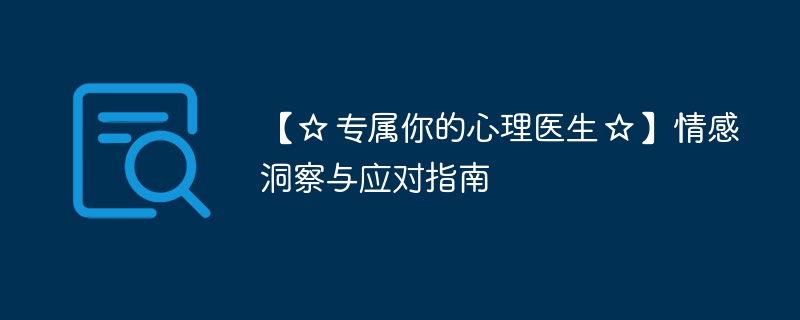 【专属你的心理医生】情感洞察与应对指南 - php中文网