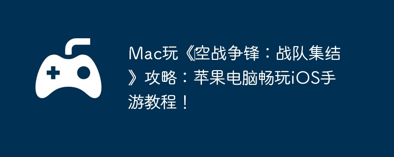 Mac玩《‎空战争锋：战队集结》攻略：苹果电脑畅玩iOS手游教程！
