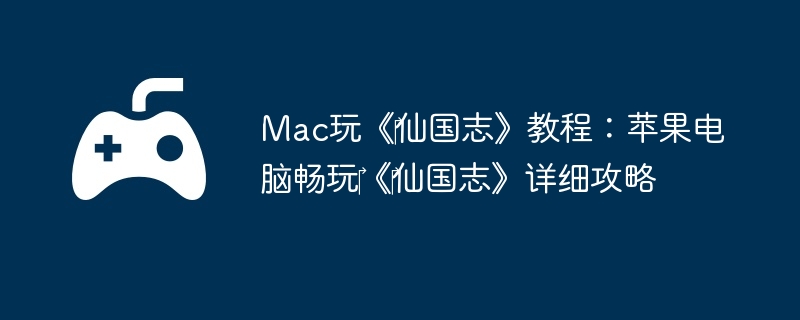 Mac玩《‎仙国志》教程：苹果电脑畅玩‎《‎仙国志》详细攻略