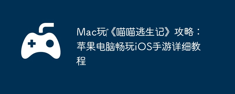 Mac玩《喵喵逃生记》攻略:苹果电脑畅玩iOS手游详细教程