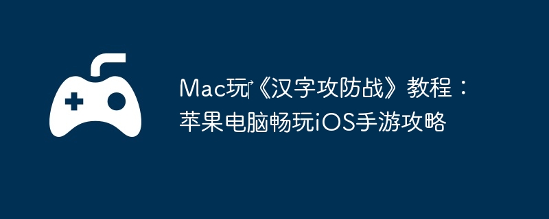 Mac玩‎《汉字攻防战》教程：苹果电脑畅玩iOS手游攻略