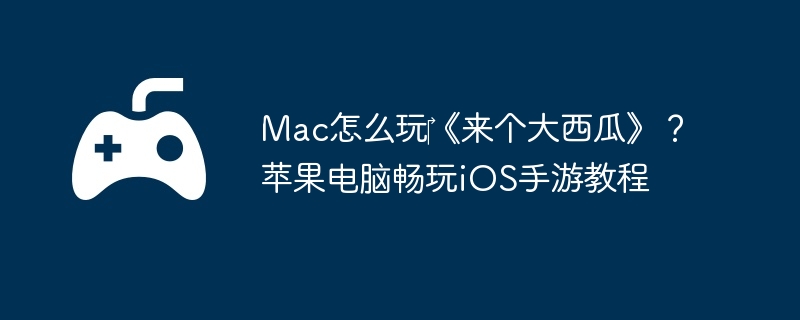 Mac怎么玩《来个大西瓜》?苹果电脑畅玩iOS手游教程