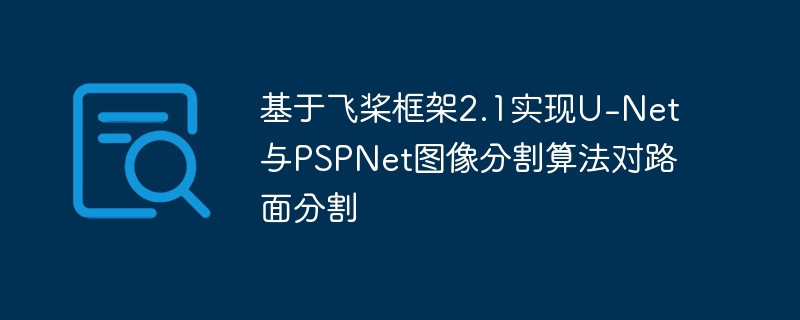 基于飞桨框架2.1实现u-net与pspnet图像分割算法对路面分割 - php中文网