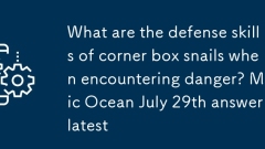 Quelles sont les compétences de défense des escargots de la bo?te d'angle lorsqu'ils rencontrent un danger? Magic Ocean 29 juillet Réponse la dernière