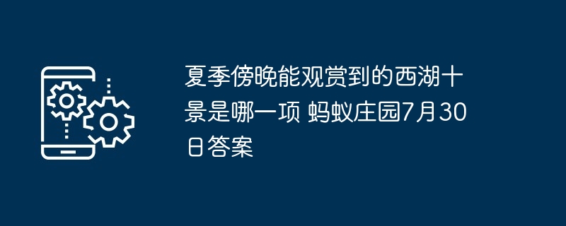 夏季傍晚能观赏到的西湖十景是哪一项 蚂蚁庄园7月30日答案