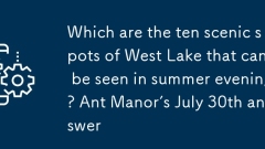 Quels sont les dix endroits panoramiques de West Lake qui peuvent être vus le soir d'été? Réponse du 30 juillet de la fourmi juillet