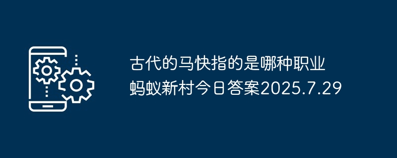 古代的马快指的是哪种职业 蚂蚁新村今日答案2025.7.29