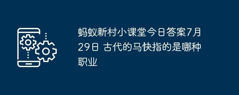 蚂蚁新村小课堂今日答案7月29日 古代的马快指的是哪种职业