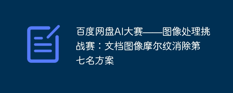 百度网盘ai大赛——图像处理挑战赛：文档图像摩尔纹消除第七名方案 - php中文网