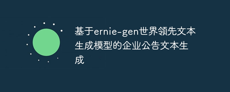 基于ernie-gen世界领先文本生成模型的企业公告文本生成 - php中文网