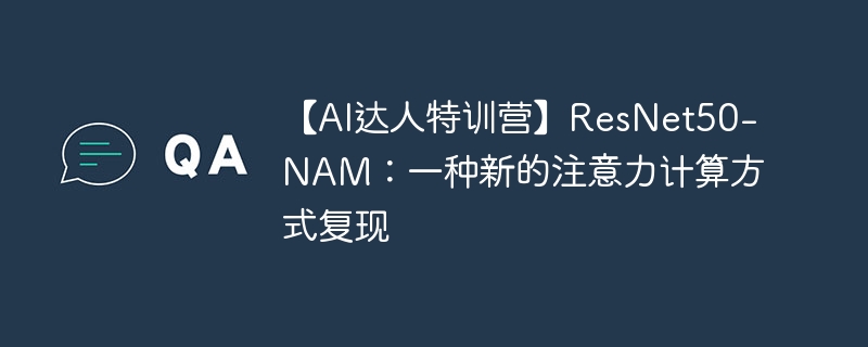 【ai达人特训营】resnet50-nam：一种新的注意力计算方式复现 - php中文网