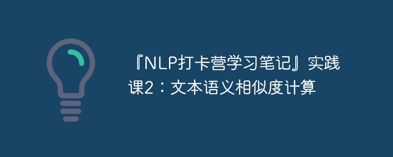 『nlp打卡营学习笔记』实践课2：文本语义相似度计算 - php中文网