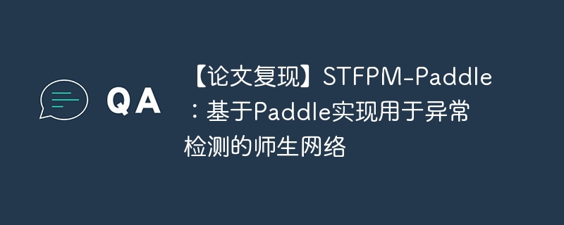 【论文复现】stfpm-paddle：基于paddle实现用于异常检测的师生网络 - php中文网