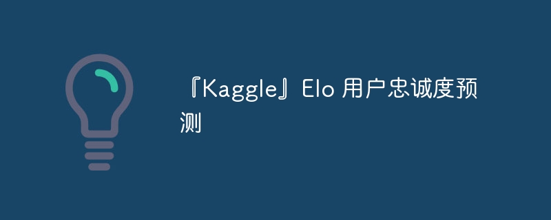 『Kaggle』Elo 用户忠诚度预测