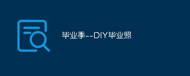 毕业季--diy毕业照 - php中文网