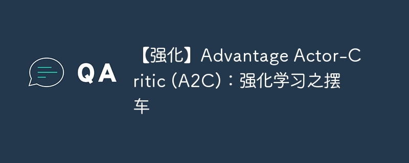 【强化】Advantage Actor-Critic (A2C)：强化学习之摆车